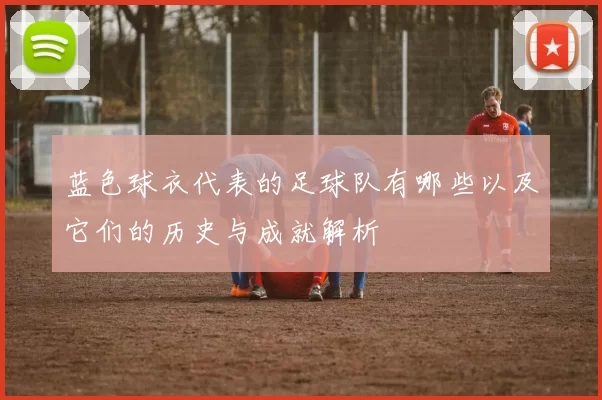 蓝色球衣代表的足球队有哪些以及它们的历史与成就解析