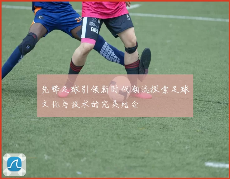 先锋足球引领新时代潮流探索足球文化与技术的完美结合